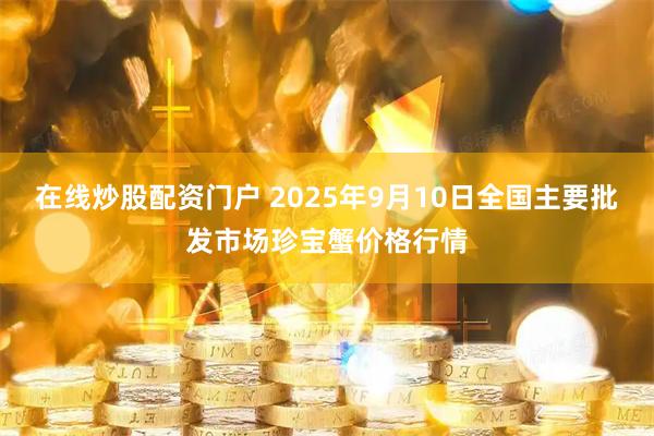 在线炒股配资门户 2025年9月10日全国主要批发市场珍宝蟹价格行情