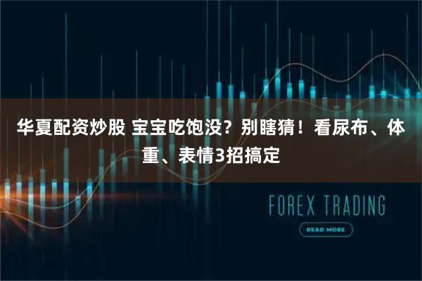 华夏配资炒股 宝宝吃饱没？别瞎猜！看尿布、体重、表情3招搞定