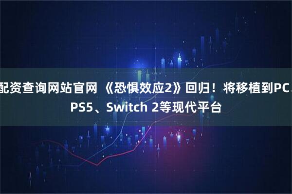 配资查询网站官网 《恐惧效应2》回归！将移植到PC、PS5、Switch 2等现代平台