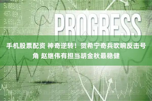 手机股票配资 神奇逆转！贺希宁奇兵吹响反击号角 赵继伟有担当胡金秋最稳健