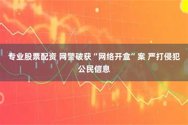 专业股票配资 网警破获“网络开盒”案 严打侵犯公民信息